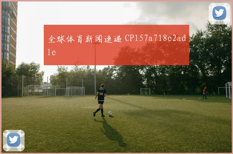全球体育新闻速递 CP157a718e2ad1e