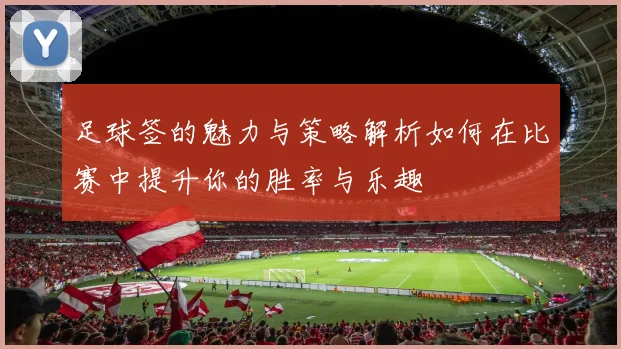 足球签的魅力与策略解析如何在比赛中提升你的胜率与乐趣
