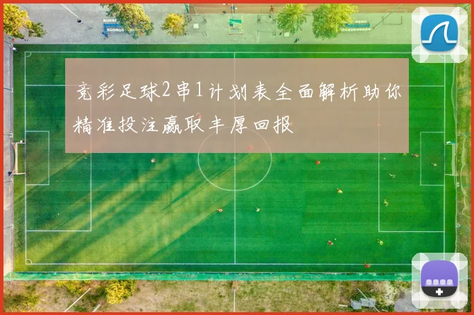 竞彩足球2串1计划表全面解析助你精准投注赢取丰厚回报