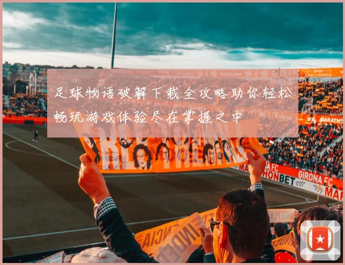 足球物语破解下载全攻略助你轻松畅玩游戏体验尽在掌握之中