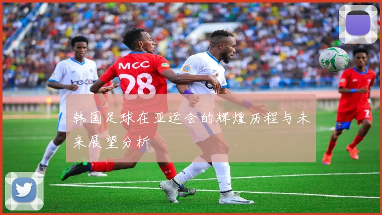 韩国足球在亚运会的辉煌历程与未来展望分析