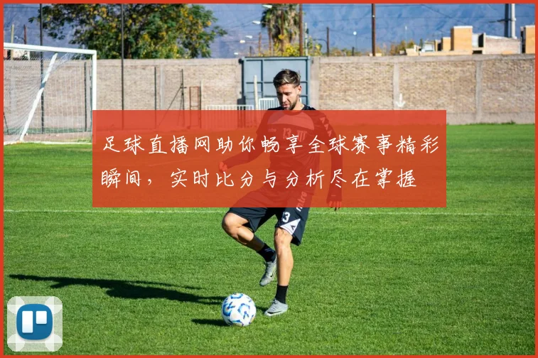 足球直播网助你畅享全球赛事精彩瞬间，实时比分与分析尽在掌握