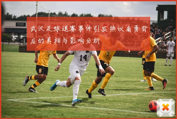 武汉足球退赛事件引发热议南勇背后的真相与影响分析