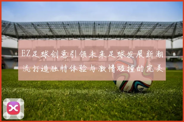 EZ足球创意引领未来足球发展新潮流打造独特体验与激情碰撞的完美结合