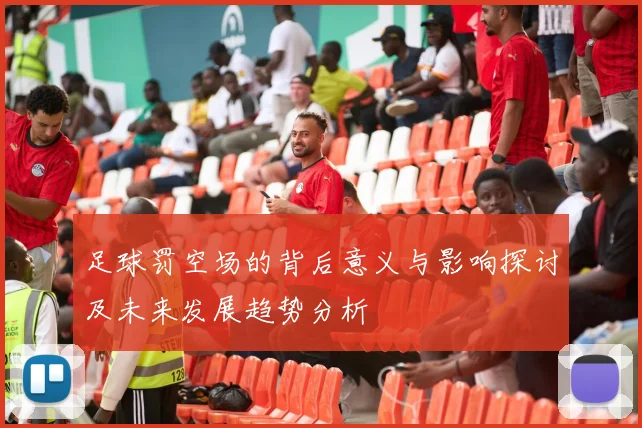 足球罚空场的背后意义与影响探讨及未来发展趋势分析
