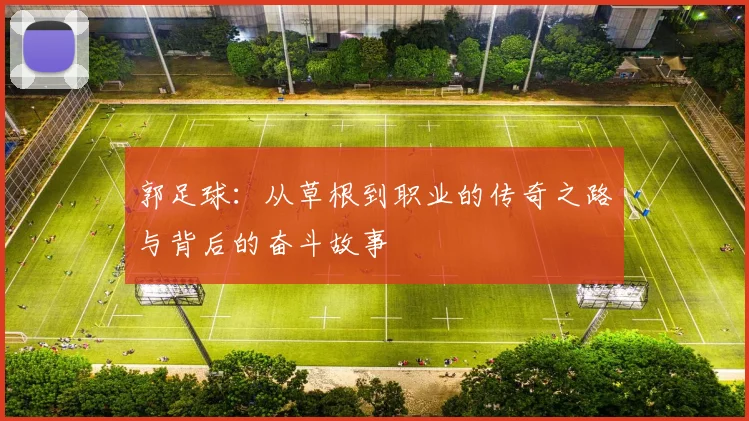 郭足球：从草根到职业的传奇之路与背后的奋斗故事